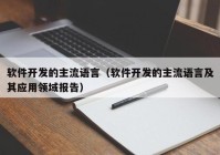 軟件開發(fā)的主流語言（軟件開發(fā)的主流語言及其應(yīng)用領(lǐng)域報告）