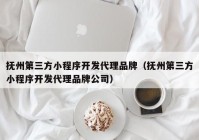 撫州第三方小程序開發(fā)代理品牌（撫州第三方小程序開發(fā)代理品牌公司）