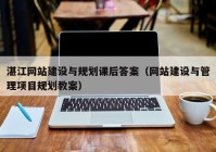 湛江網(wǎng)站建設與規(guī)劃課后答案（網(wǎng)站建設與管理項目規(guī)劃教案）