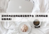 深圳蘇州企業(yè)網(wǎng)站建設服務平臺（蘇州網(wǎng)站建設服務商）