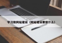 學(xué)習(xí)做網(wǎng)站建設(shè)（網(wǎng)站建設(shè)要做什么）