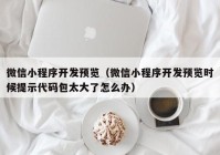 微信小程序開發(fā)預覽（微信小程序開發(fā)預覽時候提示代碼包太大了怎么辦）