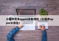 小程序開發(fā)appid沒有授權（小程序appid不存在）