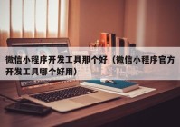 微信小程序開發(fā)工具那個(gè)好（微信小程序官方開發(fā)工具哪個(gè)好用）