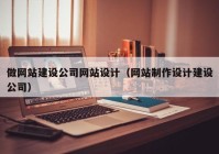 做網(wǎng)站建設公司網(wǎng)站設計（網(wǎng)站制作設計建設公司）