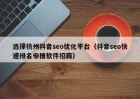 選擇杭州抖音seo優(yōu)化平臺（抖音seo快速排名帝搜軟件招商）