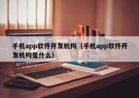 手機app軟件開發(fā)機構（手機app軟件開發(fā)機構是什么）