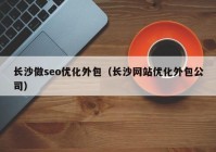 長沙做seo優(yōu)化外包（長沙網(wǎng)站優(yōu)化外包公司）