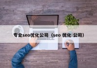 專業(yè)seo優(yōu)化公司（seo 優(yōu)化 公司）