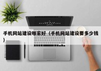 手機網(wǎng)站建設哪家好（手機網(wǎng)站建設要多少錢）