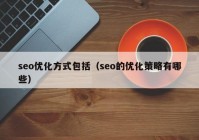 seo優(yōu)化方式包括（seo的優(yōu)化策略有哪些）