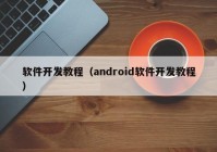 軟件開發(fā)教程（android軟件開發(fā)教程）