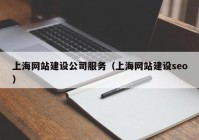 上海網(wǎng)站建設(shè)公司服務(wù)（上海網(wǎng)站建設(shè)seo）