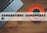 企業(yè)網(wǎng)站建設(shè)方案報(bào)價(jià)（企業(yè)網(wǎng)站策劃建設(shè)方案）