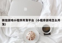 微信游戲小程序開發(fā)平臺(tái)（小程序游戲怎么開發(fā)）