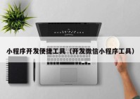 小程序開發(fā)便捷工具（開發(fā)微信小程序工具）