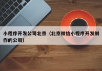 小程序開發(fā)公司北京（北京微信小程序開發(fā)制作的公司）