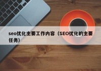 seo優(yōu)化主要工作內(nèi)容（SEO優(yōu)化的主要任務(wù)）