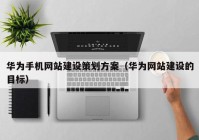 華為手機網(wǎng)站建設策劃方案（華為網(wǎng)站建設的目標）