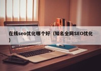 在線seo優(yōu)化哪個好（知名全網(wǎng)SEO優(yōu)化）