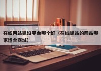 在線網(wǎng)站建設(shè)平臺(tái)哪個(gè)好（在線建站的網(wǎng)站哪家適合商城）