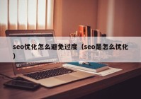 seo優(yōu)化怎么避免過(guò)度（seo是怎么優(yōu)化）