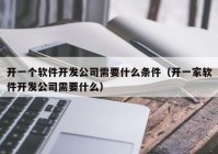 開一個軟件開發(fā)公司需要什么條件（開一家軟件開發(fā)公司需要什么）