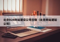 北京B2B網(wǎng)站建設(shè)公司價(jià)格（北京網(wǎng)站建站公司）