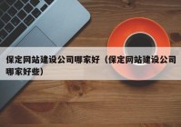 保定網站建設公司哪家好（保定網站建設公司哪家好些）