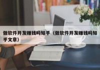 做軟件開發(fā)賺錢嗎知乎（做軟件開發(fā)賺錢嗎知乎文章）