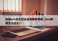 網絡seo優(yōu)化對企業(yè)有哪些幫助（seo網絡怎么優(yōu)化）