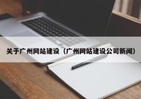 關(guān)于廣州網(wǎng)站建設(shè)（廣州網(wǎng)站建設(shè)公司新聞）