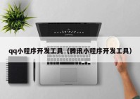 qq小程序開發(fā)工具（騰訊小程序開發(fā)工具）