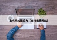 寶雞網(wǎng)站建設(shè)為（寶雞免費(fèi)網(wǎng)站）