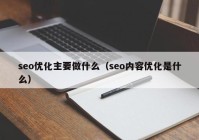 seo優(yōu)化主要做什么（seo內容優(yōu)化是什么）