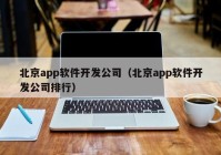 北京app軟件開發(fā)公司（北京app軟件開發(fā)公司排行）