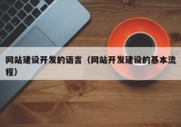 網(wǎng)站建設(shè)開發(fā)的語言（網(wǎng)站開發(fā)建設(shè)的基本流程）