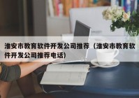 淮安市教育軟件開發(fā)公司推薦（淮安市教育軟件開發(fā)公司推薦電話）