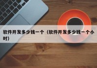 軟件開發(fā)多少錢一個（軟件開發(fā)多少錢一個小時）