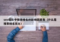 seo優(yōu)化中搜索排名的影響因素有（什么是搜索排名優(yōu)化）