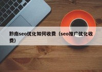 黔南seo優(yōu)化如何收費（seo推廣優(yōu)化收費）