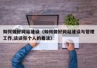 如何做好網(wǎng)站建設(shè)（如何做好網(wǎng)站建設(shè)與管理工作,談談你個人的看法）