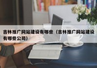 吉林推廣網(wǎng)站建設(shè)有哪些（吉林推廣網(wǎng)站建設(shè)有哪些公司）