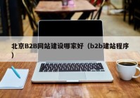 北京B2B網(wǎng)站建設哪家好（b2b建站程序）