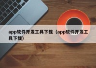 app軟件開發(fā)工具下載（app軟件開發(fā)工具下載）