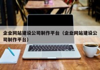 企業(yè)網(wǎng)站建設(shè)公司制作平臺（企業(yè)網(wǎng)站建設(shè)公司制作平臺）