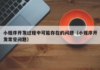 小程序開發(fā)過程中可能存在的問題（小程序開發(fā)常見問題）