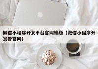 微信小程序開發(fā)平臺(tái)官網(wǎng)模版（微信小程序開發(fā)者官網(wǎng)）