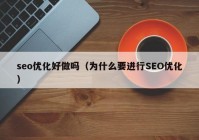 seo優(yōu)化好做嗎（為什么要進行SEO優(yōu)化）