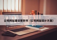 公司網(wǎng)站建設(shè)策劃書（公司網(wǎng)站設(shè)計方案）